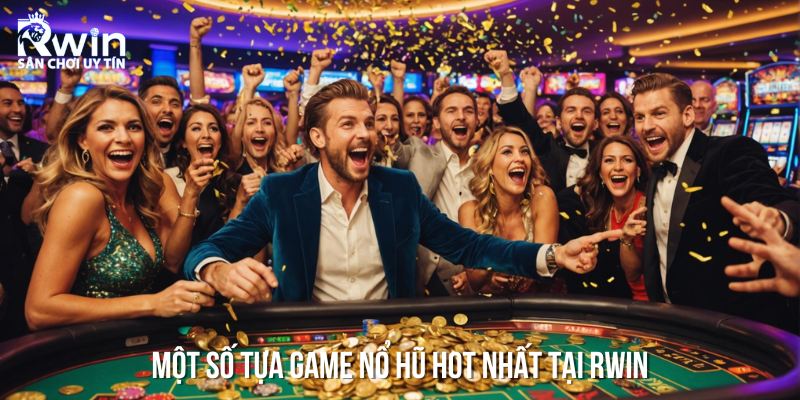 Một số tựa game Nổ Hũ đổi thưởng HOT nhất tại nhà cái RWIN