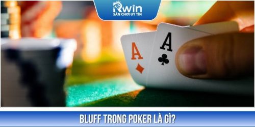Bluff Trong Poker Là Gì Và Cách Sử Dụng Bí Quyết Thành Công