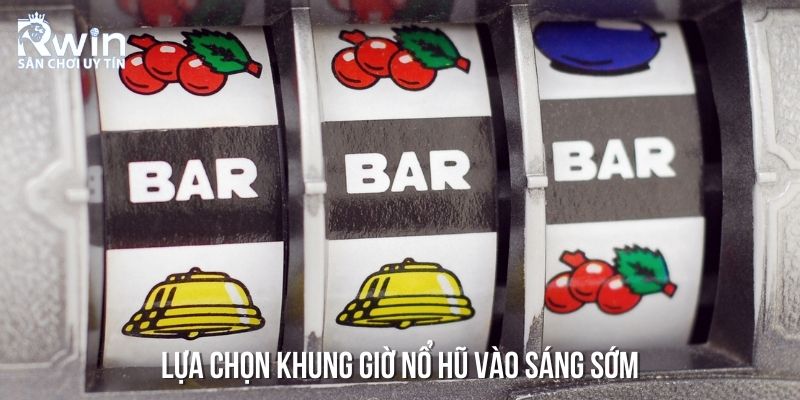 Lựa chọn khung giờ nổ hũ vào sáng sớm