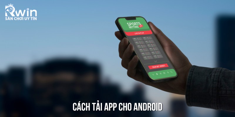 Các bước tải ứng dụng RWIN về thiết bị chạy hệ điều hành Android